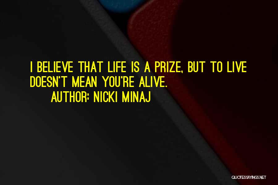 Nicki Minaj Quotes: I Believe That Life Is A Prize, But To Live Doesn't Mean You're Alive.