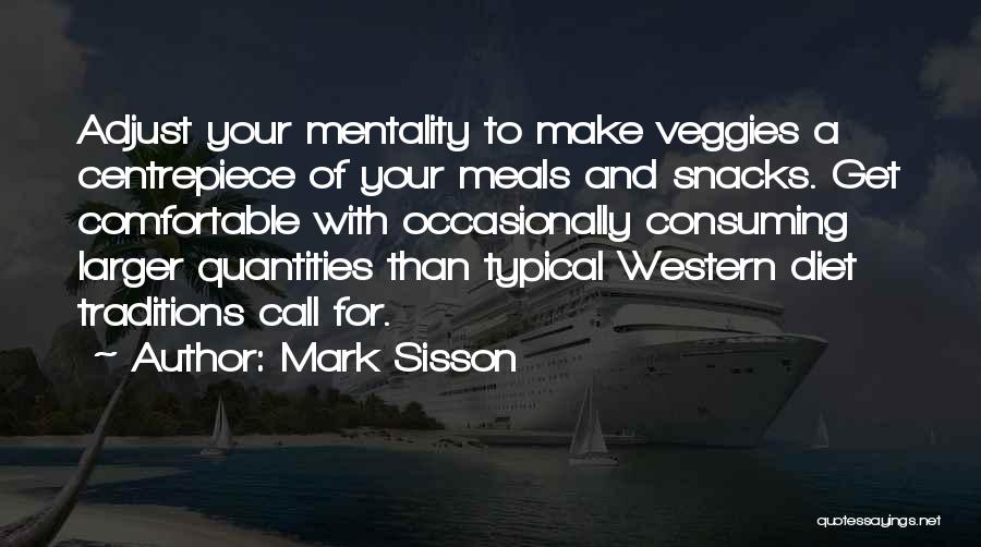 Mark Sisson Quotes: Adjust Your Mentality To Make Veggies A Centrepiece Of Your Meals And Snacks. Get Comfortable With Occasionally Consuming Larger Quantities