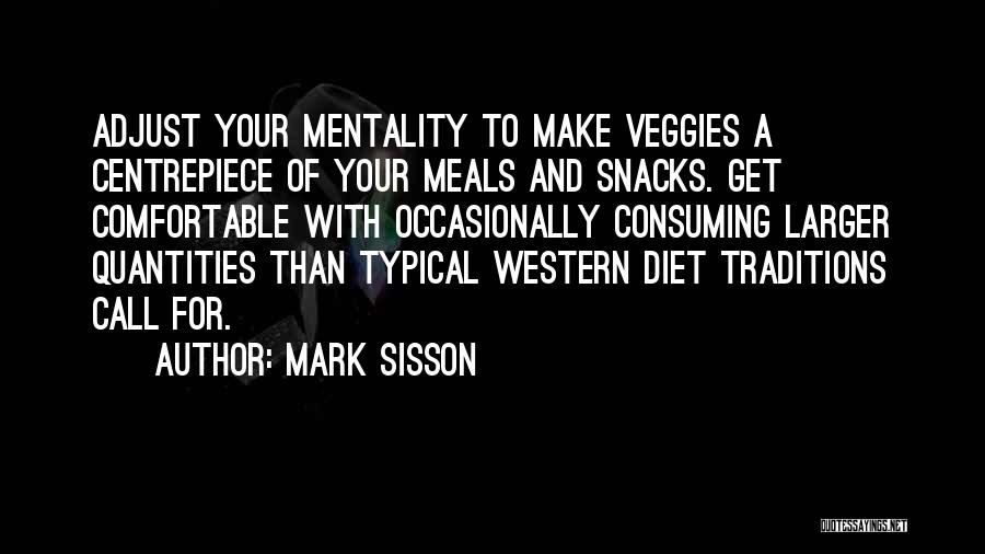 Mark Sisson Quotes: Adjust Your Mentality To Make Veggies A Centrepiece Of Your Meals And Snacks. Get Comfortable With Occasionally Consuming Larger Quantities