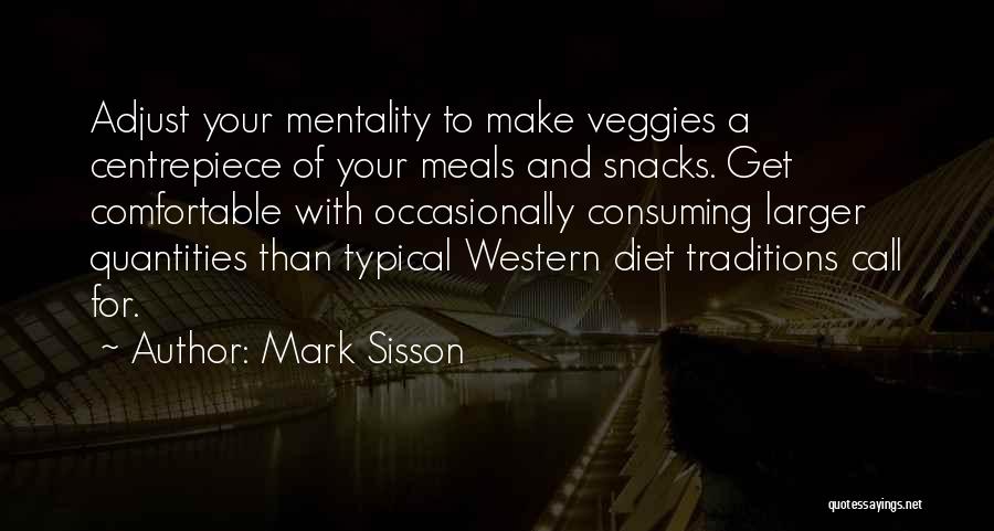 Mark Sisson Quotes: Adjust Your Mentality To Make Veggies A Centrepiece Of Your Meals And Snacks. Get Comfortable With Occasionally Consuming Larger Quantities