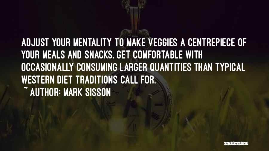 Mark Sisson Quotes: Adjust Your Mentality To Make Veggies A Centrepiece Of Your Meals And Snacks. Get Comfortable With Occasionally Consuming Larger Quantities