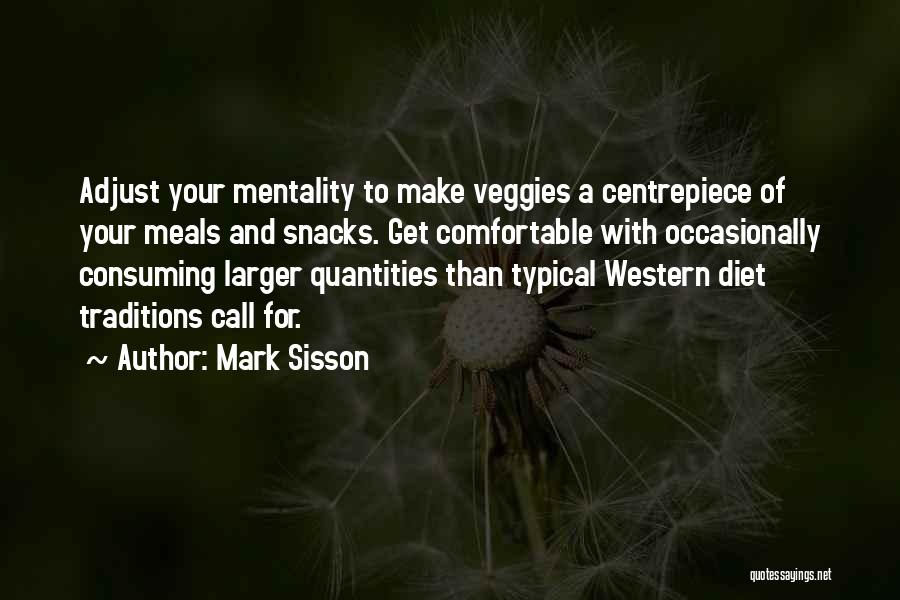 Mark Sisson Quotes: Adjust Your Mentality To Make Veggies A Centrepiece Of Your Meals And Snacks. Get Comfortable With Occasionally Consuming Larger Quantities