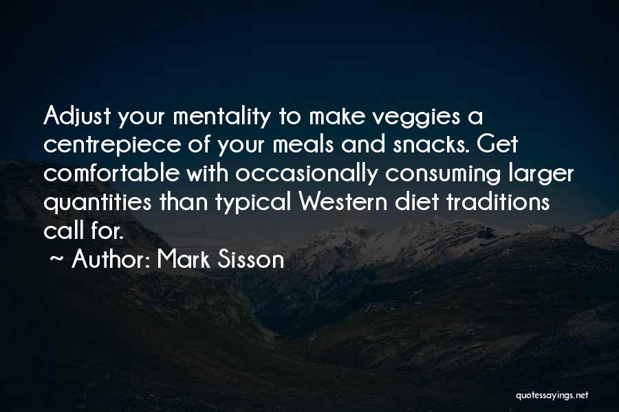 Mark Sisson Quotes: Adjust Your Mentality To Make Veggies A Centrepiece Of Your Meals And Snacks. Get Comfortable With Occasionally Consuming Larger Quantities