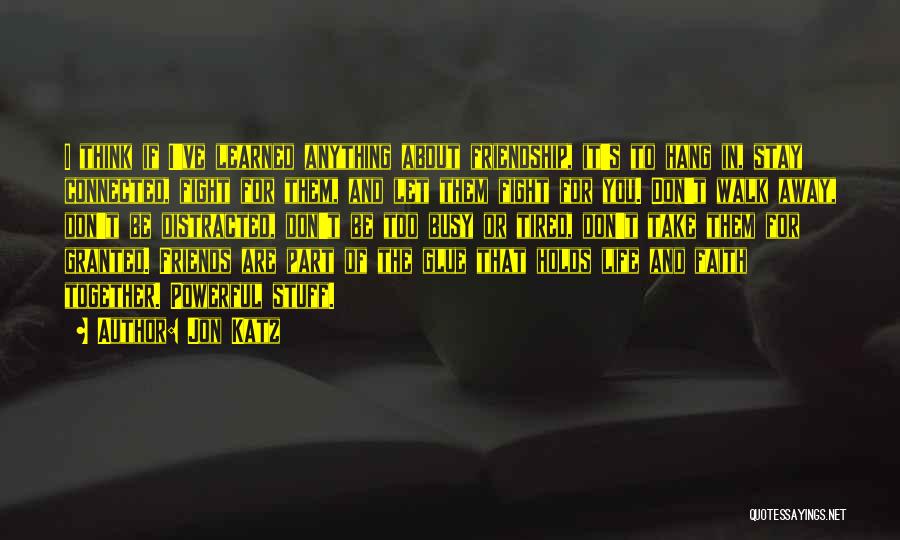 Jon Katz Quotes: I Think If I've Learned Anything About Friendship, It's To Hang In, Stay Connected, Fight For Them, And Let Them
