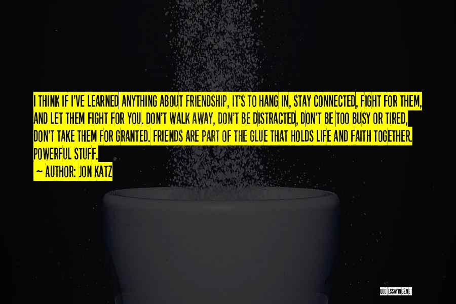 Jon Katz Quotes: I Think If I've Learned Anything About Friendship, It's To Hang In, Stay Connected, Fight For Them, And Let Them