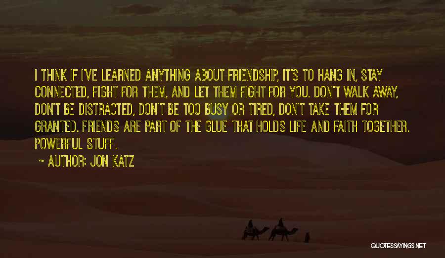Jon Katz Quotes: I Think If I've Learned Anything About Friendship, It's To Hang In, Stay Connected, Fight For Them, And Let Them