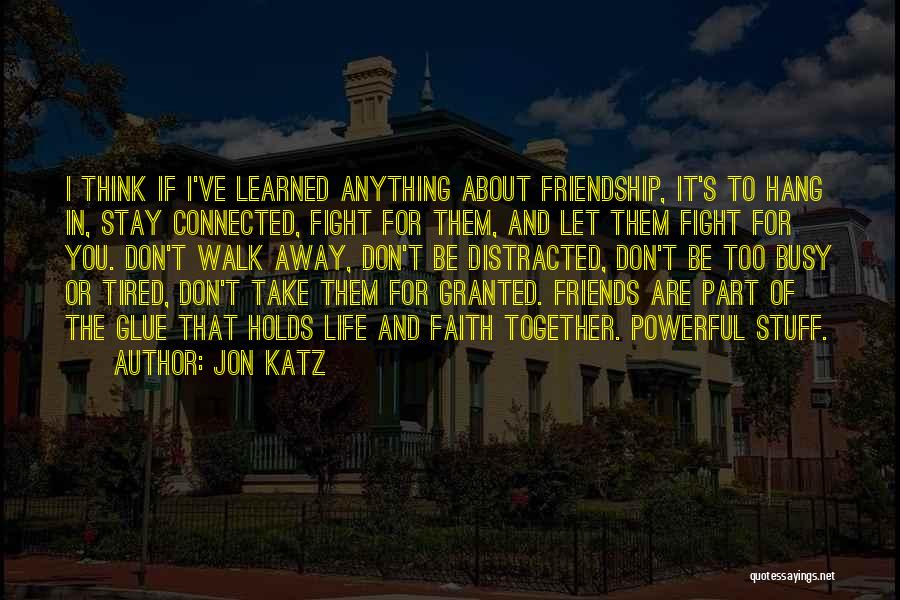 Jon Katz Quotes: I Think If I've Learned Anything About Friendship, It's To Hang In, Stay Connected, Fight For Them, And Let Them