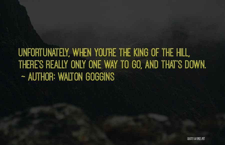 Walton Goggins Quotes: Unfortunately, When You're The King Of The Hill, There's Really Only One Way To Go, And That's Down.