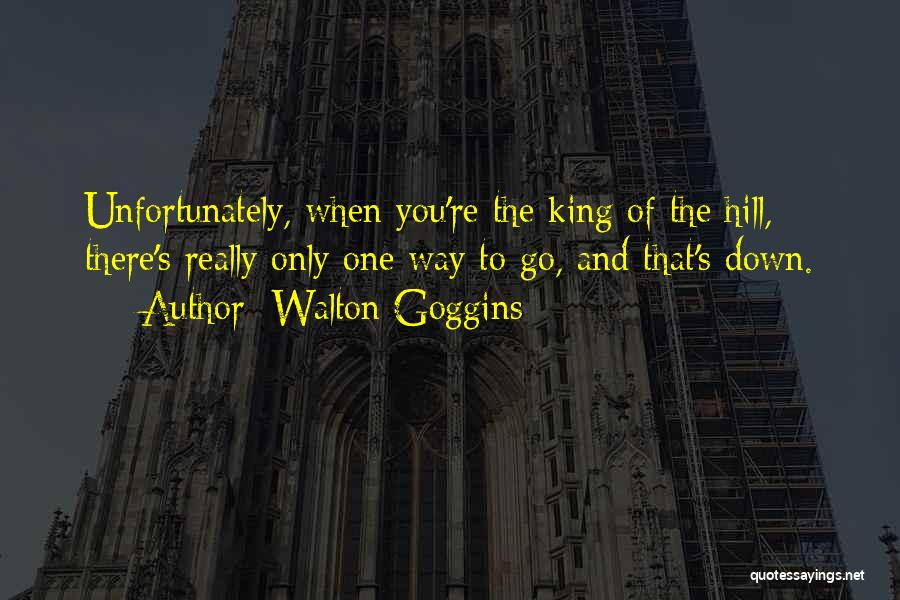 Walton Goggins Quotes: Unfortunately, When You're The King Of The Hill, There's Really Only One Way To Go, And That's Down.