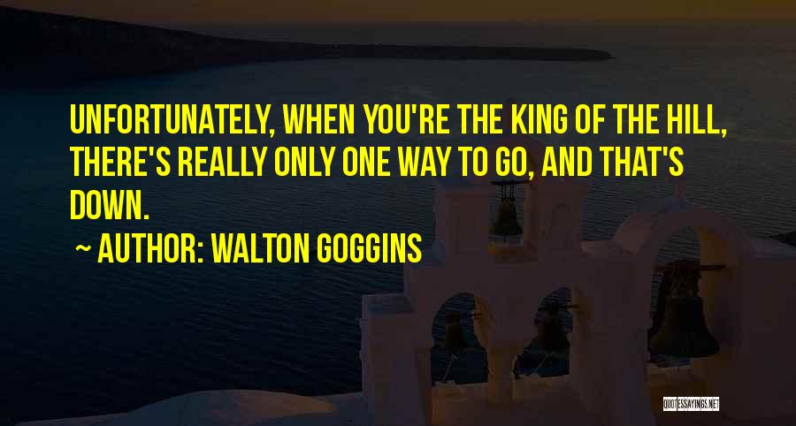 Walton Goggins Quotes: Unfortunately, When You're The King Of The Hill, There's Really Only One Way To Go, And That's Down.