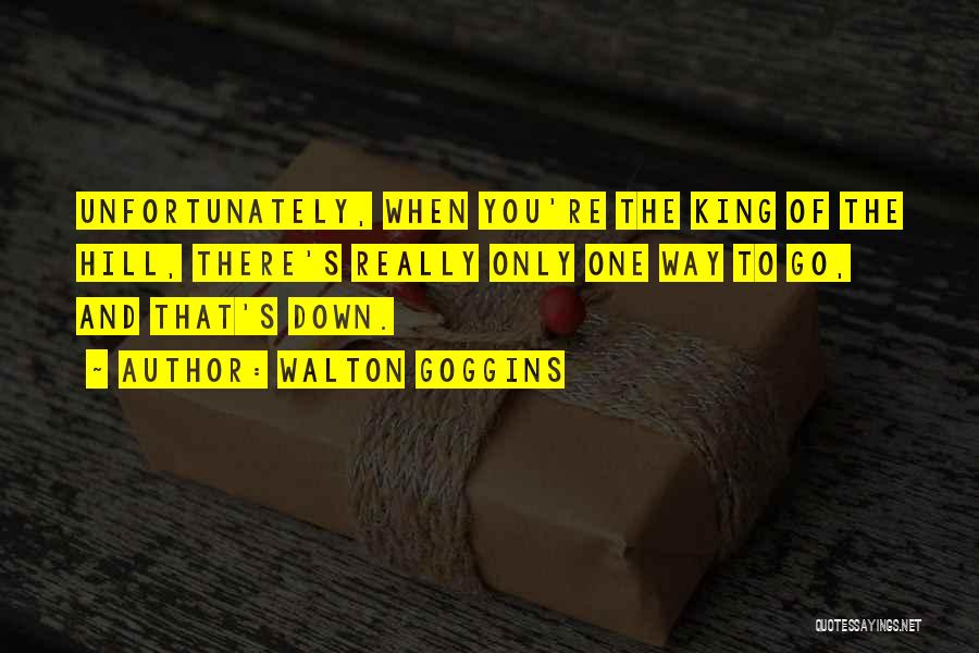 Walton Goggins Quotes: Unfortunately, When You're The King Of The Hill, There's Really Only One Way To Go, And That's Down.