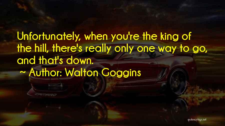 Walton Goggins Quotes: Unfortunately, When You're The King Of The Hill, There's Really Only One Way To Go, And That's Down.