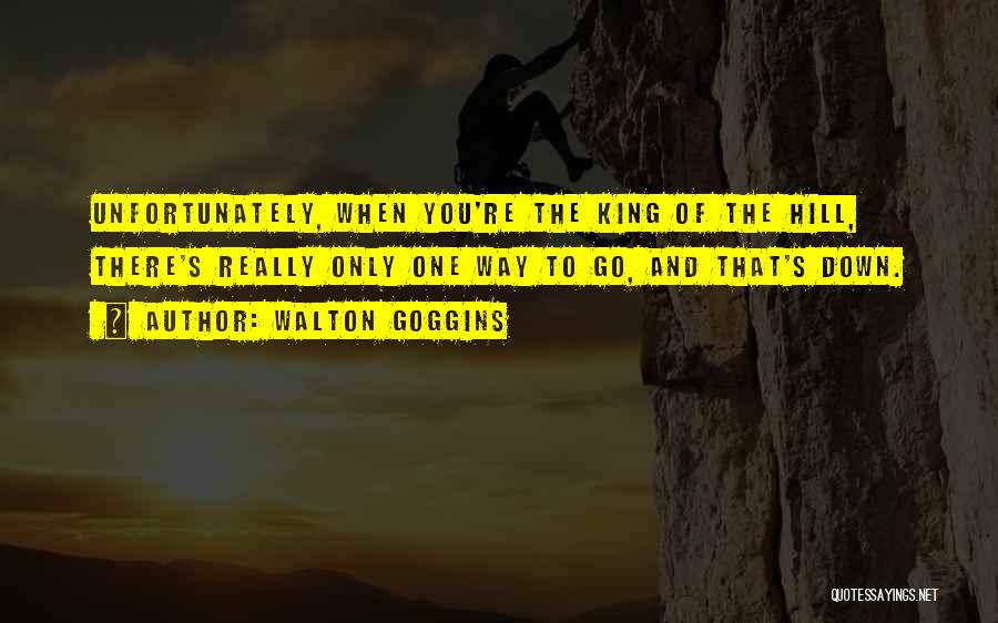 Walton Goggins Quotes: Unfortunately, When You're The King Of The Hill, There's Really Only One Way To Go, And That's Down.