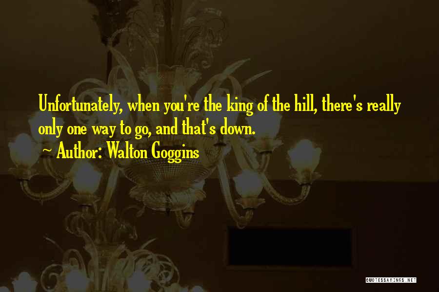 Walton Goggins Quotes: Unfortunately, When You're The King Of The Hill, There's Really Only One Way To Go, And That's Down.