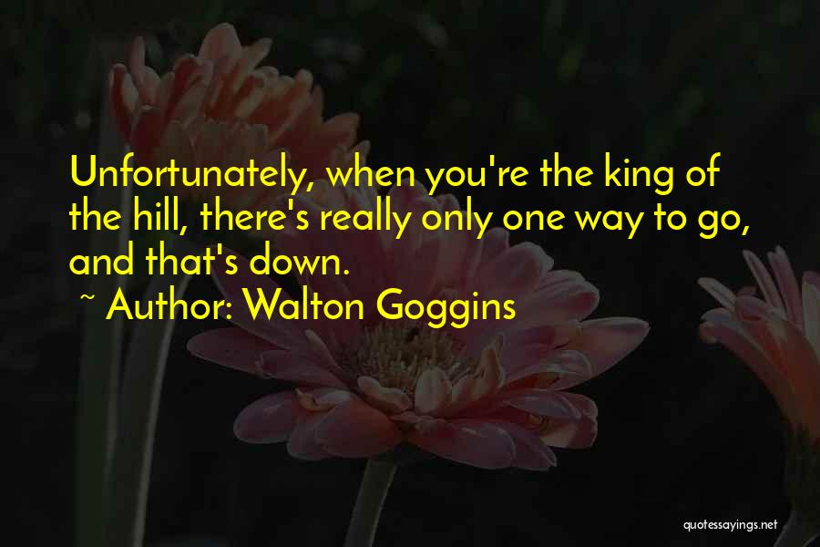 Walton Goggins Quotes: Unfortunately, When You're The King Of The Hill, There's Really Only One Way To Go, And That's Down.