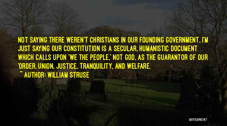 William Struse Quotes: Not Saying There Weren't Christians In Our Founding Government, I'm Just Saying Our Constitution Is A Secular, Humanistic Document Which