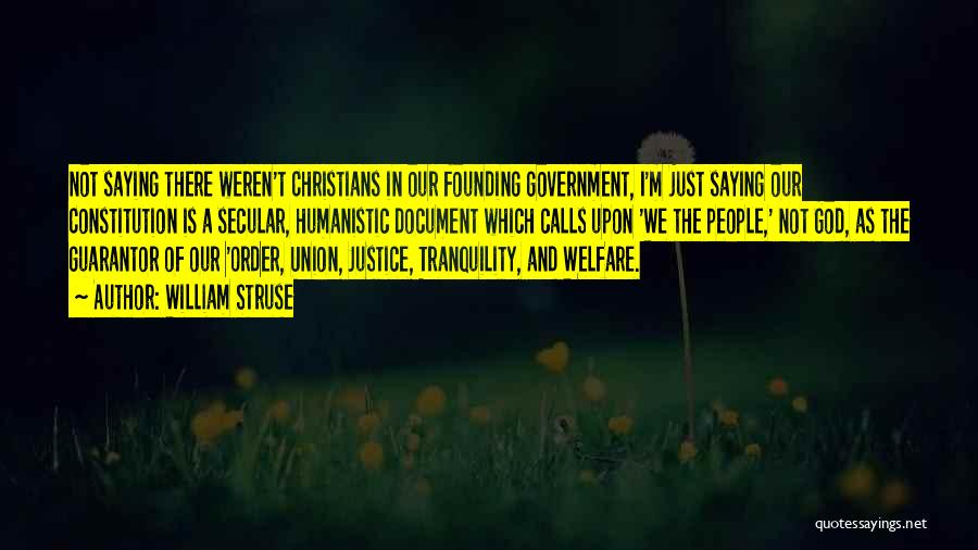 William Struse Quotes: Not Saying There Weren't Christians In Our Founding Government, I'm Just Saying Our Constitution Is A Secular, Humanistic Document Which