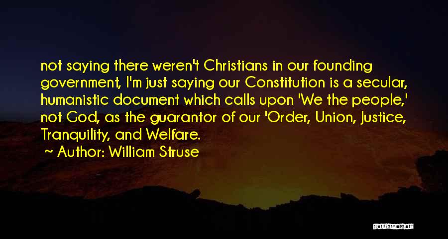 William Struse Quotes: Not Saying There Weren't Christians In Our Founding Government, I'm Just Saying Our Constitution Is A Secular, Humanistic Document Which