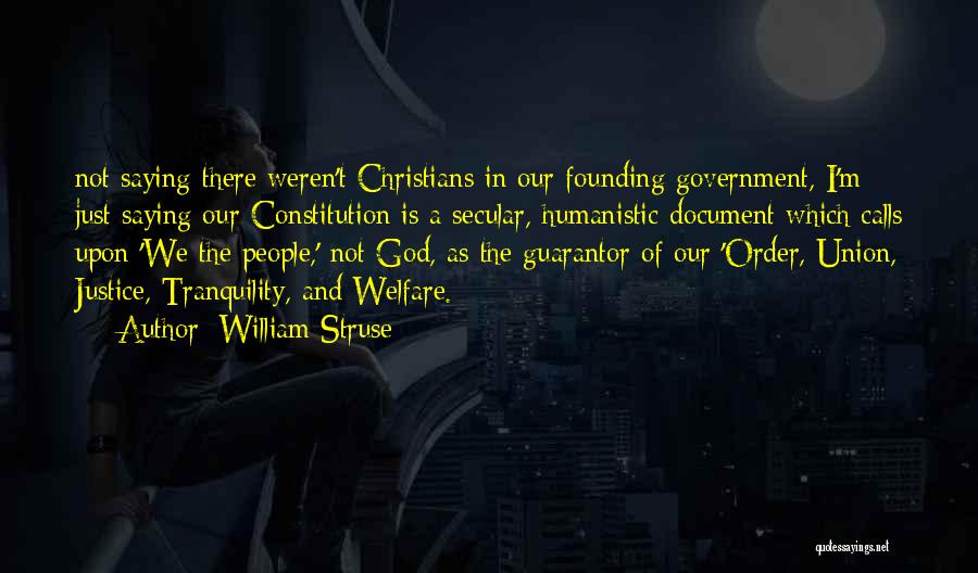 William Struse Quotes: Not Saying There Weren't Christians In Our Founding Government, I'm Just Saying Our Constitution Is A Secular, Humanistic Document Which