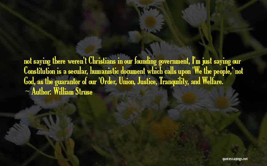 William Struse Quotes: Not Saying There Weren't Christians In Our Founding Government, I'm Just Saying Our Constitution Is A Secular, Humanistic Document Which