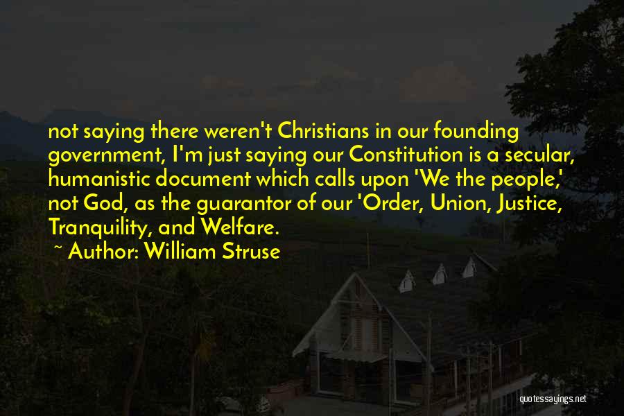 William Struse Quotes: Not Saying There Weren't Christians In Our Founding Government, I'm Just Saying Our Constitution Is A Secular, Humanistic Document Which