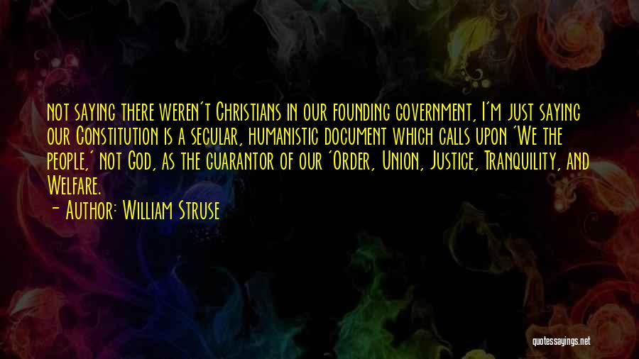 William Struse Quotes: Not Saying There Weren't Christians In Our Founding Government, I'm Just Saying Our Constitution Is A Secular, Humanistic Document Which