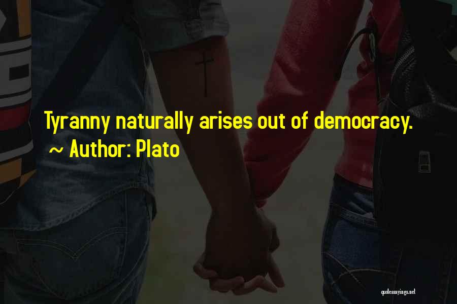Plato Quotes: Tyranny Naturally Arises Out Of Democracy.