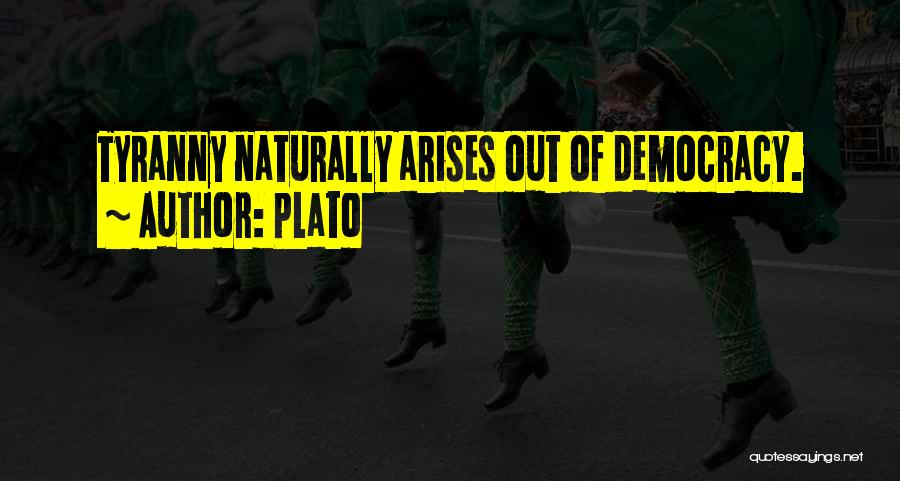 Plato Quotes: Tyranny Naturally Arises Out Of Democracy.
