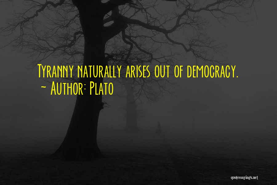 Plato Quotes: Tyranny Naturally Arises Out Of Democracy.