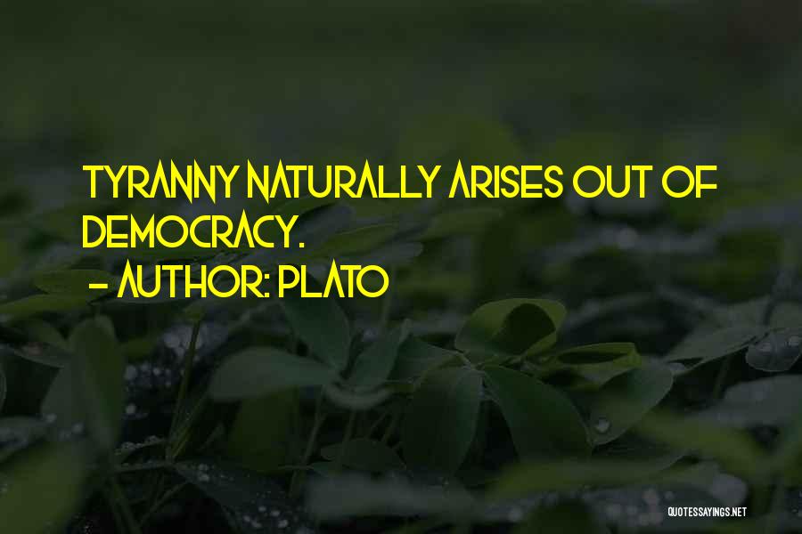 Plato Quotes: Tyranny Naturally Arises Out Of Democracy.