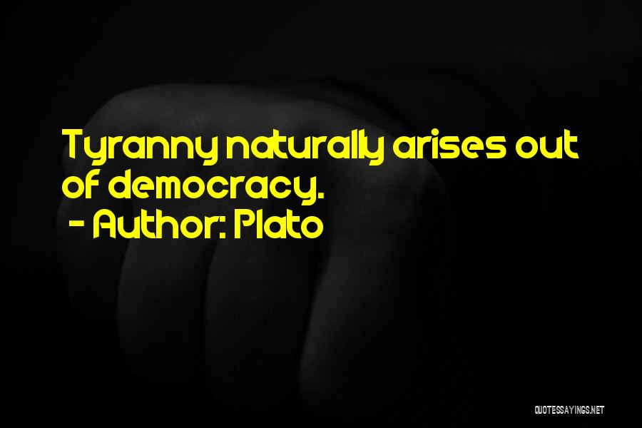 Plato Quotes: Tyranny Naturally Arises Out Of Democracy.