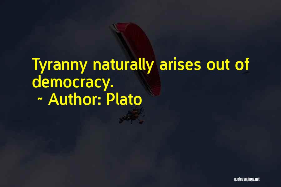 Plato Quotes: Tyranny Naturally Arises Out Of Democracy.