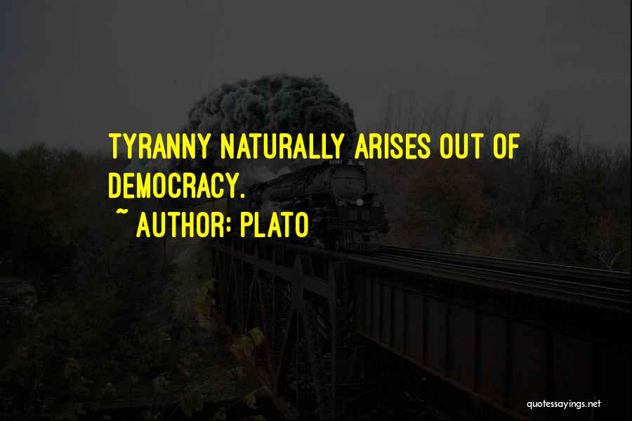 Plato Quotes: Tyranny Naturally Arises Out Of Democracy.