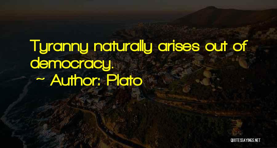 Plato Quotes: Tyranny Naturally Arises Out Of Democracy.