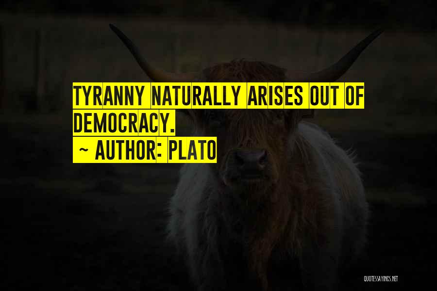 Plato Quotes: Tyranny Naturally Arises Out Of Democracy.