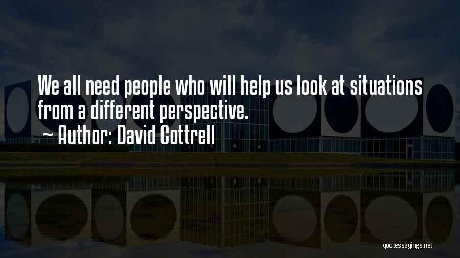 David Cottrell Quotes: We All Need People Who Will Help Us Look At Situations From A Different Perspective.