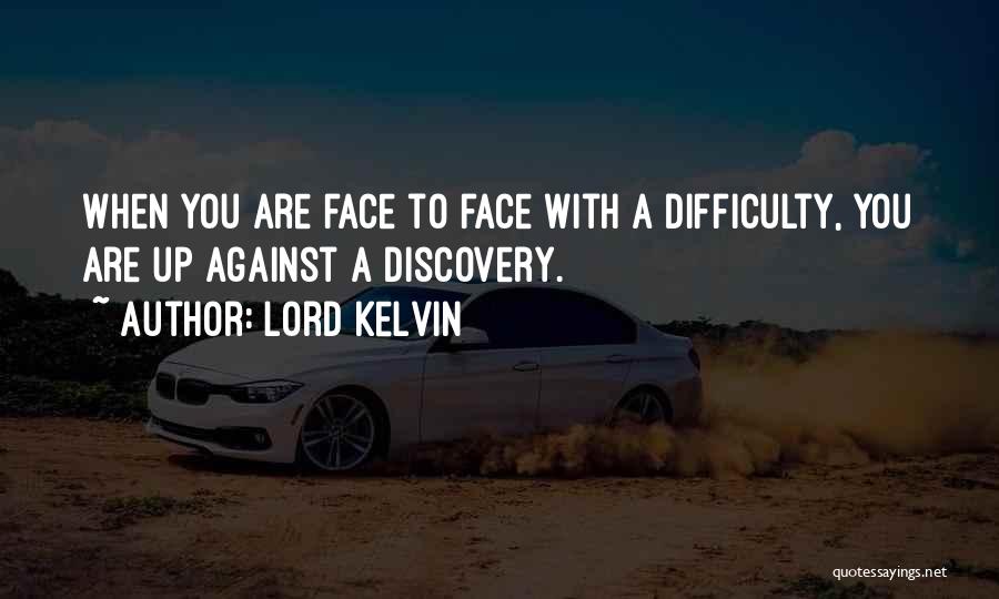 Lord Kelvin Quotes: When You Are Face To Face With A Difficulty, You Are Up Against A Discovery.