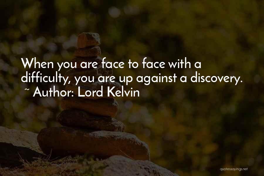 Lord Kelvin Quotes: When You Are Face To Face With A Difficulty, You Are Up Against A Discovery.