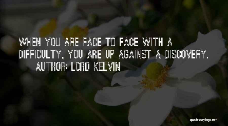 Lord Kelvin Quotes: When You Are Face To Face With A Difficulty, You Are Up Against A Discovery.