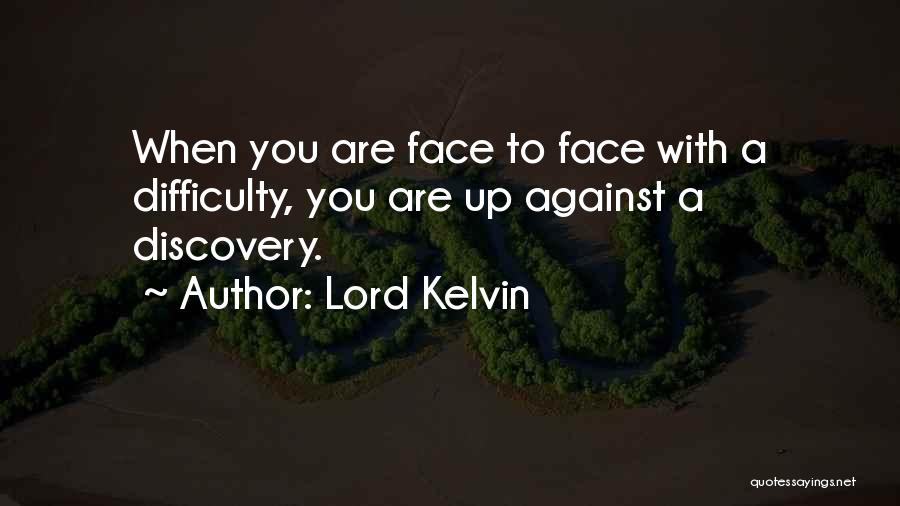 Lord Kelvin Quotes: When You Are Face To Face With A Difficulty, You Are Up Against A Discovery.