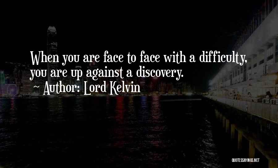 Lord Kelvin Quotes: When You Are Face To Face With A Difficulty, You Are Up Against A Discovery.