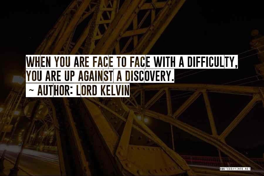 Lord Kelvin Quotes: When You Are Face To Face With A Difficulty, You Are Up Against A Discovery.