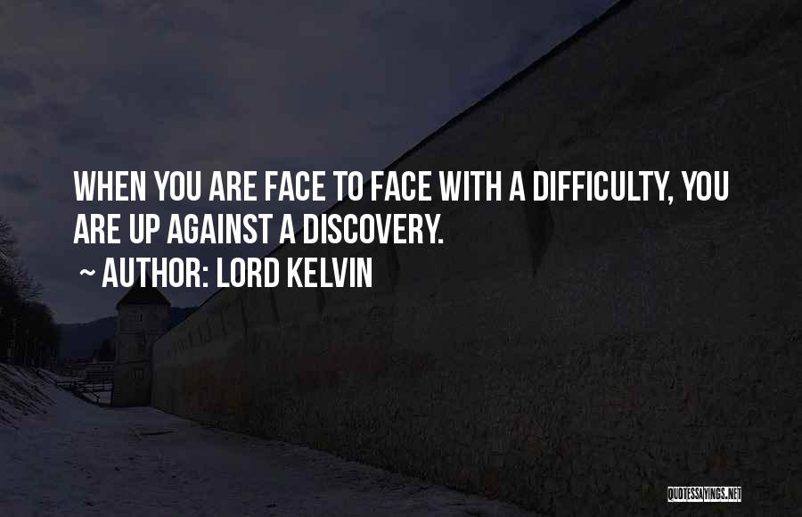 Lord Kelvin Quotes: When You Are Face To Face With A Difficulty, You Are Up Against A Discovery.