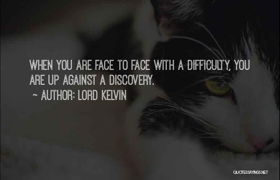 Lord Kelvin Quotes: When You Are Face To Face With A Difficulty, You Are Up Against A Discovery.