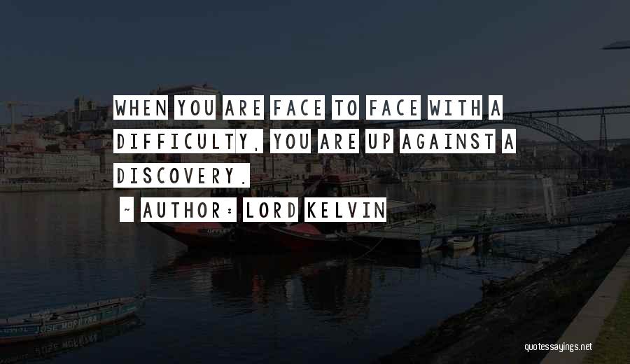 Lord Kelvin Quotes: When You Are Face To Face With A Difficulty, You Are Up Against A Discovery.