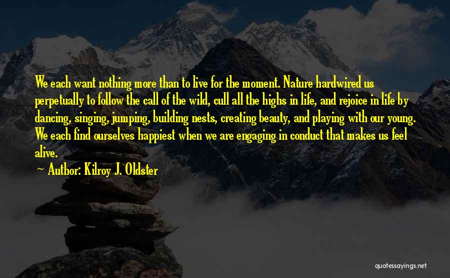 Kilroy J. Oldster Quotes: We Each Want Nothing More Than To Live For The Moment. Nature Hardwired Us Perpetually To Follow The Call Of