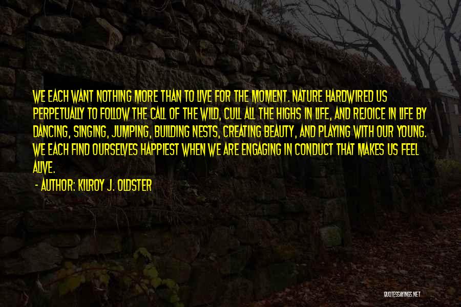 Kilroy J. Oldster Quotes: We Each Want Nothing More Than To Live For The Moment. Nature Hardwired Us Perpetually To Follow The Call Of