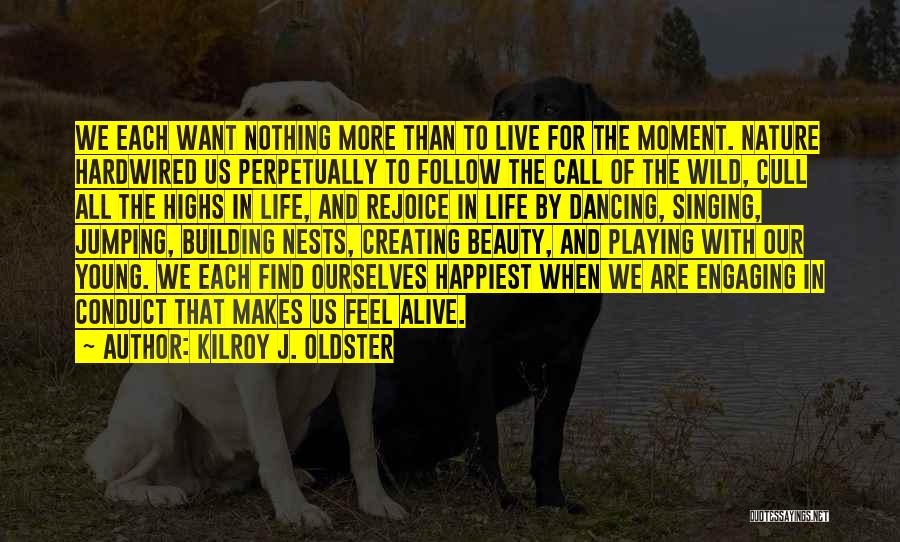 Kilroy J. Oldster Quotes: We Each Want Nothing More Than To Live For The Moment. Nature Hardwired Us Perpetually To Follow The Call Of
