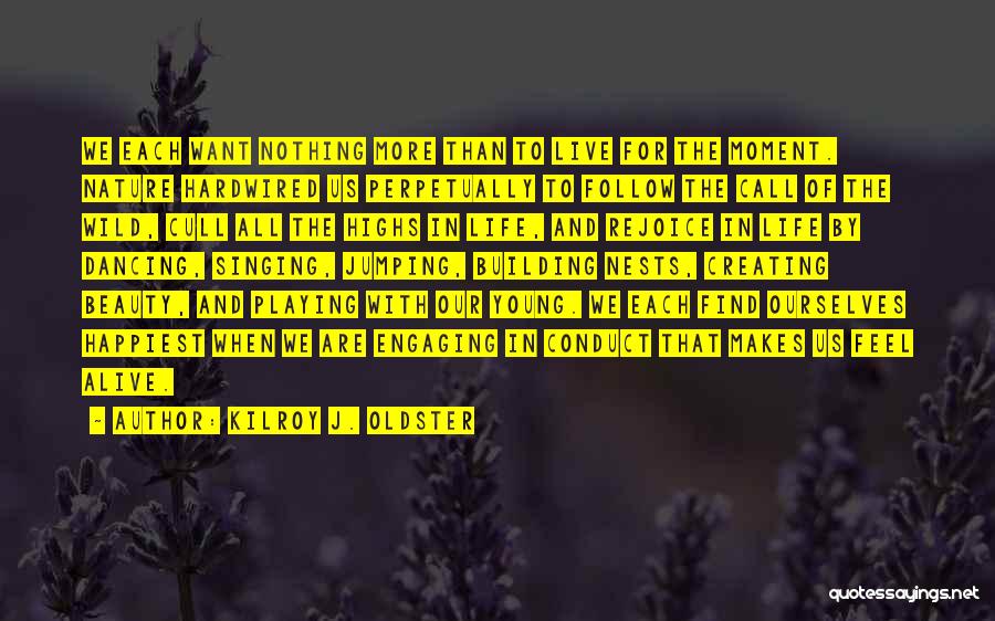 Kilroy J. Oldster Quotes: We Each Want Nothing More Than To Live For The Moment. Nature Hardwired Us Perpetually To Follow The Call Of