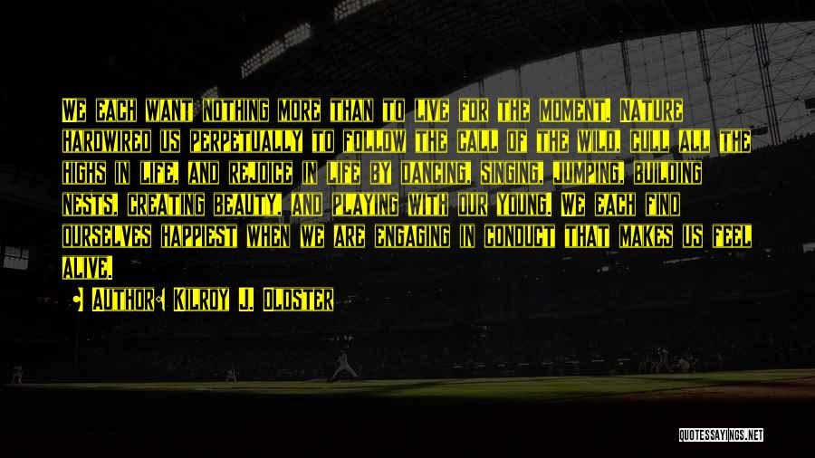 Kilroy J. Oldster Quotes: We Each Want Nothing More Than To Live For The Moment. Nature Hardwired Us Perpetually To Follow The Call Of
